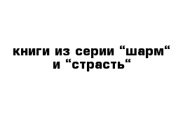 книги из серии “шарм“ и “страсть“